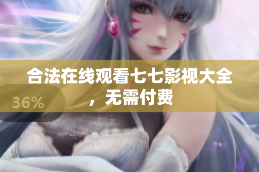 合法在线观看七七影视大全，无需付费
