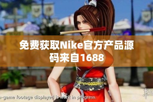 免费获取Nike官方产品源码来自1688