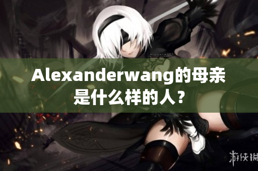 Alexanderwang的母亲是什么样的人？