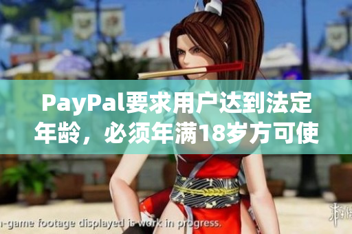 PayPal要求用户达到法定年龄，必须年满18岁方可使用