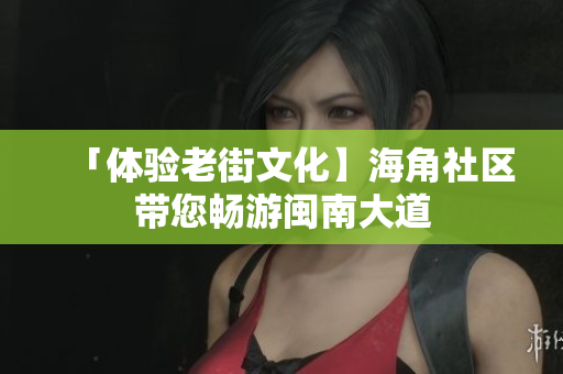 「体验老街文化】海角社区带您畅游闽南大道