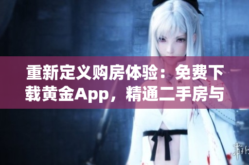 重新定义购房体验：免费下载黄金App，精通二手房与围护的技巧！