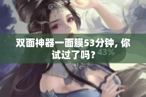双面神器一面膜53分钟, 你试过了吗？