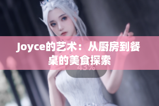 Joyce的艺术：从厨房到餐桌的美食探索