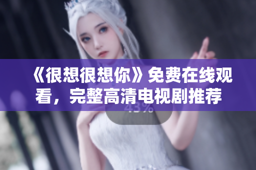 《很想很想你》免费在线观看，完整高清电视剧推荐