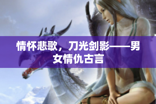 情怀悲歌，刀光剑影——男女情仇古言