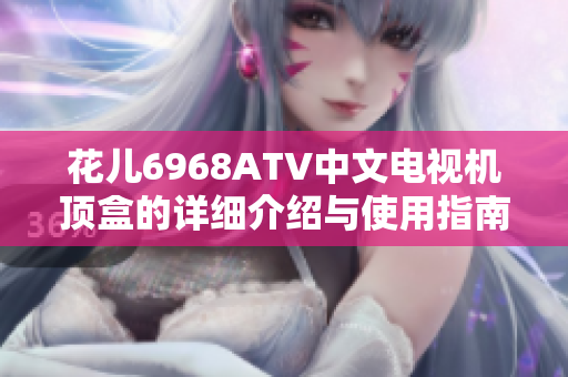 花儿6968ATV中文电视机顶盒的详细介绍与使用指南