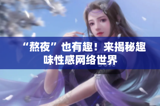 “熬夜”也有趣！来揭秘趣味性感网络世界