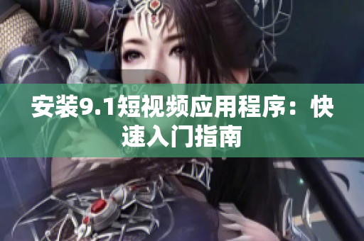 安装9.1短视频应用程序：快速入门指南