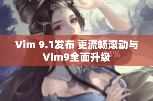 Vim 9.1发布 更流畅滚动与Vim9全面升级