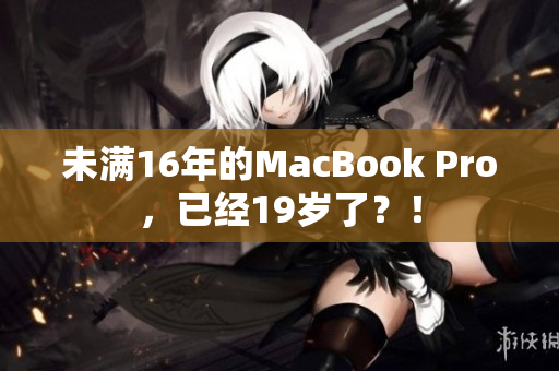 未满16年的MacBook Pro，已经19岁了？！