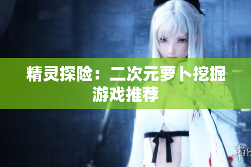 精灵探险：二次元萝卜挖掘游戏推荐