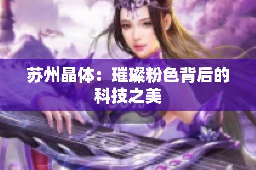 苏州晶体：璀璨粉色背后的科技之美
