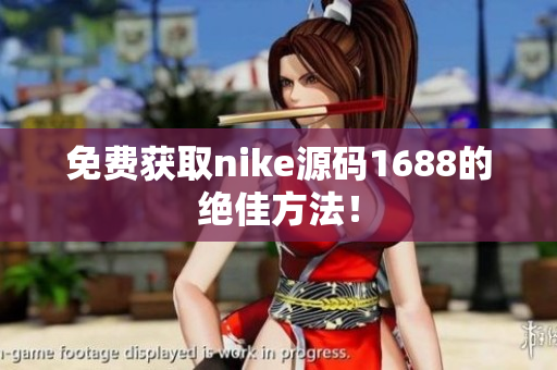 免费获取nike源码1688的绝佳方法！