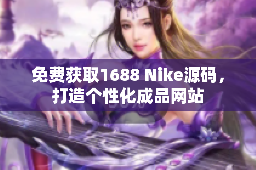 免费获取1688 Nike源码，打造个性化成品网站
