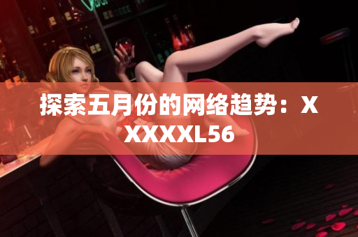 探索五月份的网络趋势：XXXXXL56