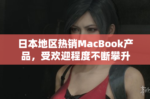 日本地区热销MacBook产品，受欢迎程度不断攀升