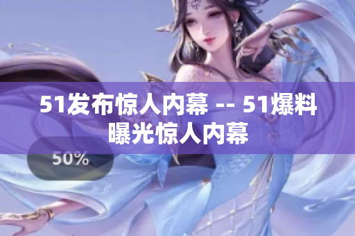 51发布惊人内幕 -- 51爆料曝光惊人内幕