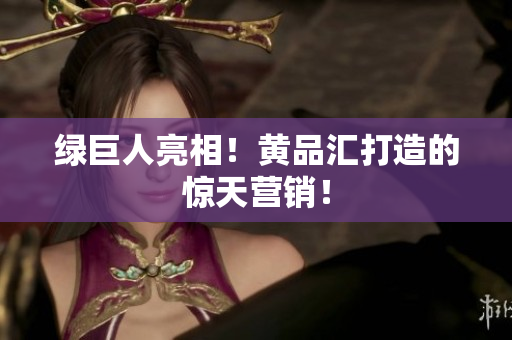 绿巨人亮相！黄品汇打造的惊天营销！