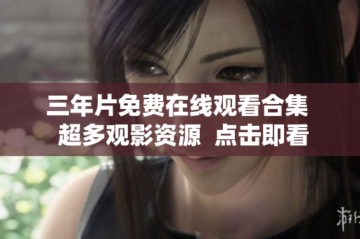 三年片免费在线观看合集  超多观影资源  点击即看