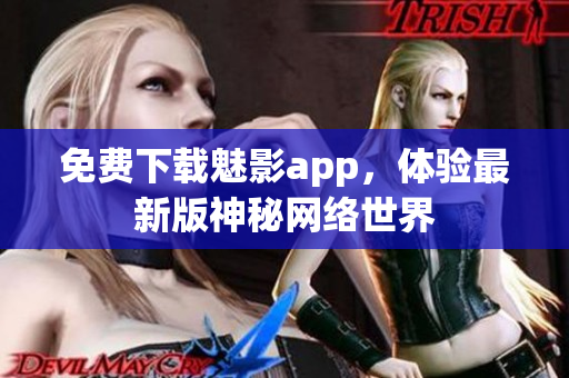 免费下载魅影app，体验最新版神秘网络世界