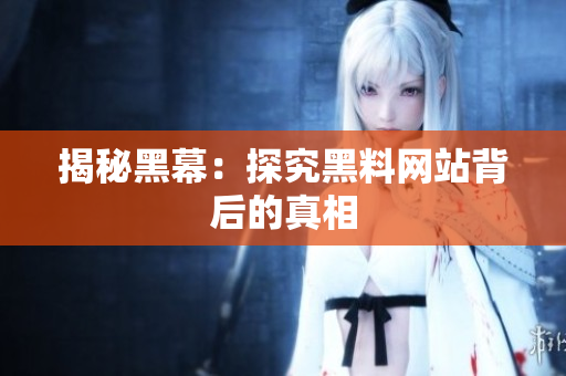 揭秘黑幕：探究黑料网站背后的真相