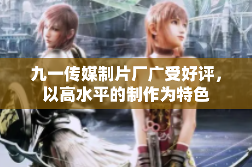 九一传媒制片厂广受好评，以高水平的制作为特色