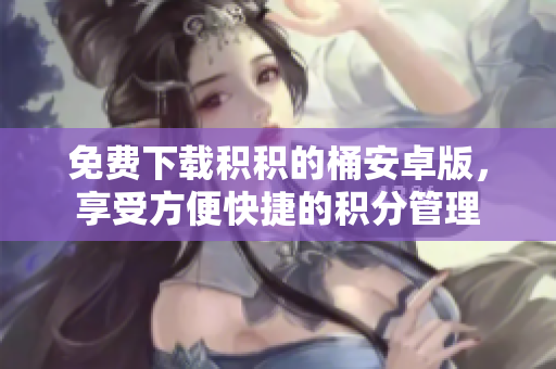 免费下载积积的桶安卓版，享受方便快捷的积分管理