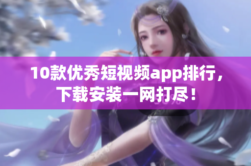 10款优秀短视频app排行，下载安装一网打尽！