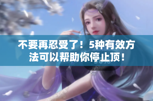不要再忍受了！5种有效方法可以帮助你停止顶！