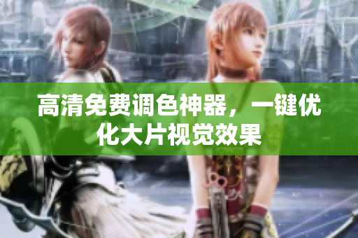 高清免费调色神器，一键优化大片视觉效果