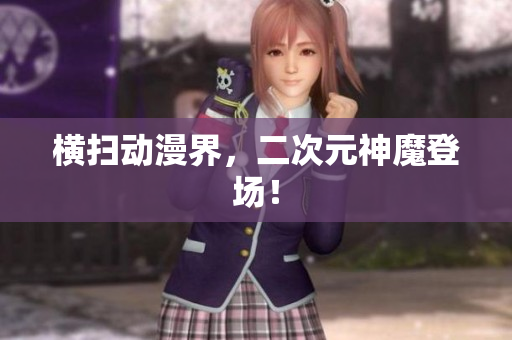横扫动漫界，二次元神魔登场！