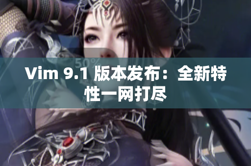 Vim 9.1 版本发布：全新特性一网打尽