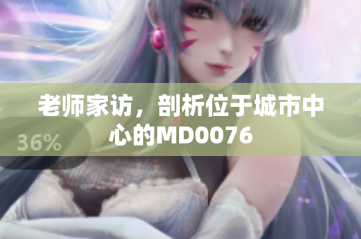 老师家访，剖析位于城市中心的MD0076