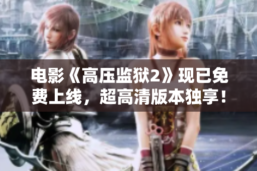 电影《高压监狱2》现已免费上线，超高清版本独享！