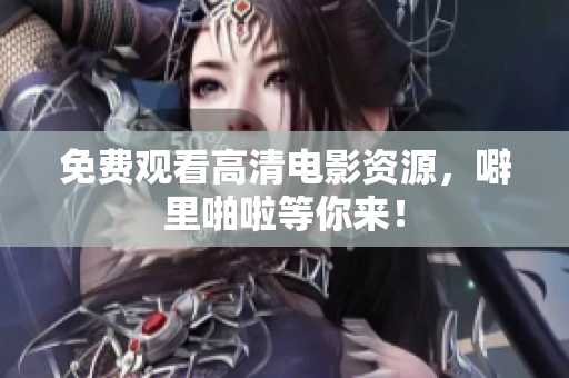 免费观看高清电影资源，噼里啪啦等你来！