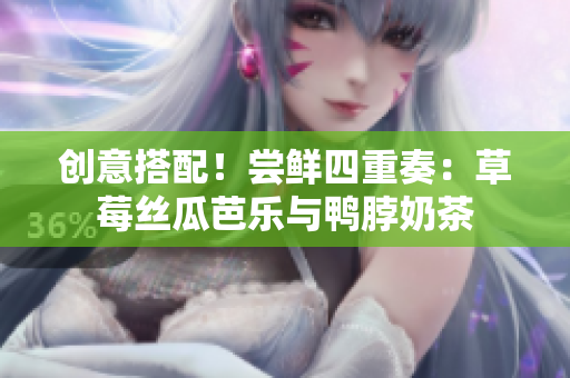创意搭配！尝鲜四重奏：草莓丝瓜芭乐与鸭脖奶茶