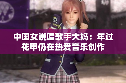 中国女说唱歌手大妈：年过花甲仍在热爱音乐创作