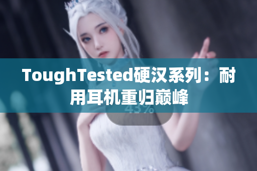 ToughTested硬汉系列：耐用耳机重归巅峰
