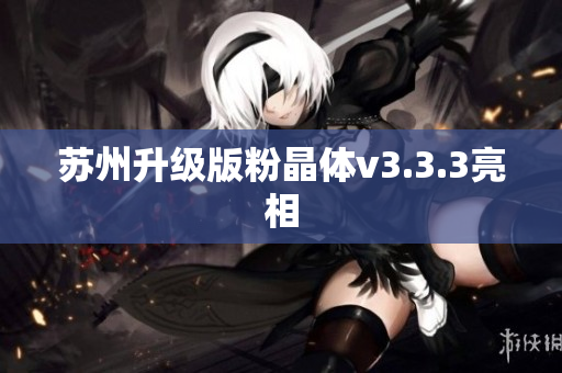 苏州升级版粉晶体v3.3.3亮相