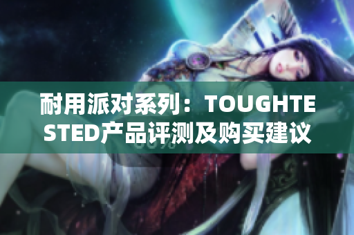 耐用派对系列：TOUGHTESTED产品评测及购买建议