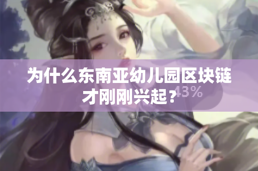 为什么东南亚幼儿园区块链才刚刚兴起？