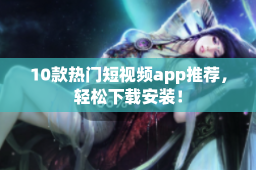 10款热门短视频app推荐，轻松下载安装！