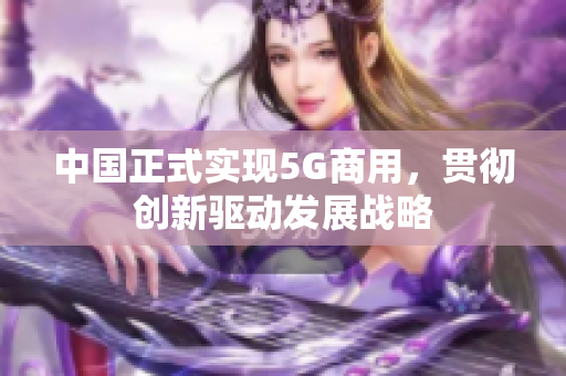 中国正式实现5G商用，贯彻创新驱动发展战略