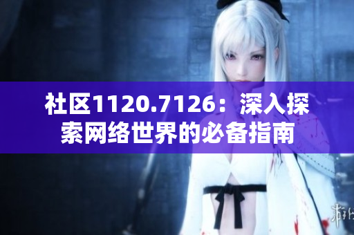 社区1120.7126：深入探索网络世界的必备指南