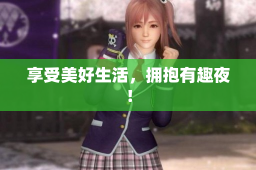 享受美好生活，拥抱有趣夜！