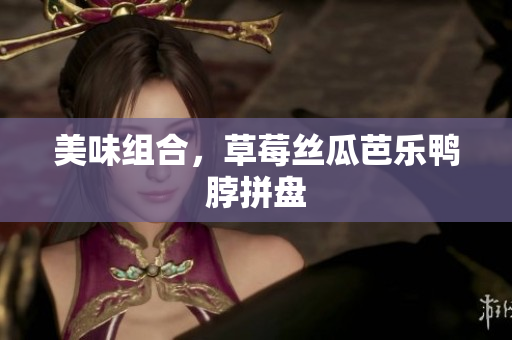 美味组合，草莓丝瓜芭乐鸭脖拼盘