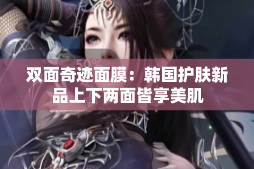 双面奇迹面膜：韩国护肤新品上下两面皆享美肌