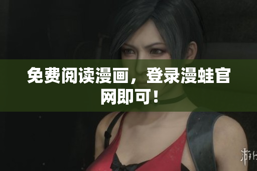 免费阅读漫画，登录漫蛙官网即可！