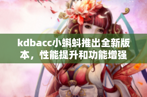kdbacc小蝌蚪推出全新版本，性能提升和功能增强